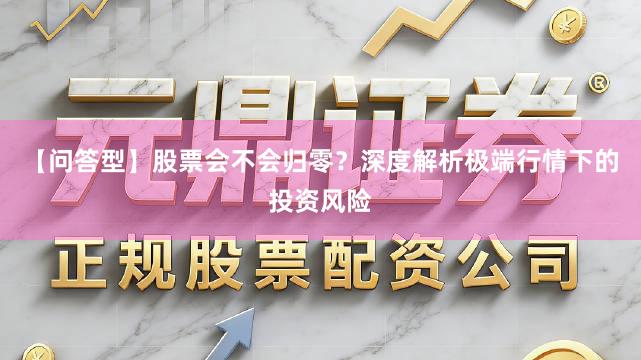 【问答型】股票会不会归零？深度解析极端行情下的投资风险