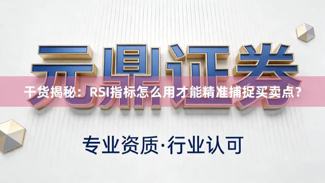 干货揭秘：RSI指标怎么用才能精准捕捉买卖点？