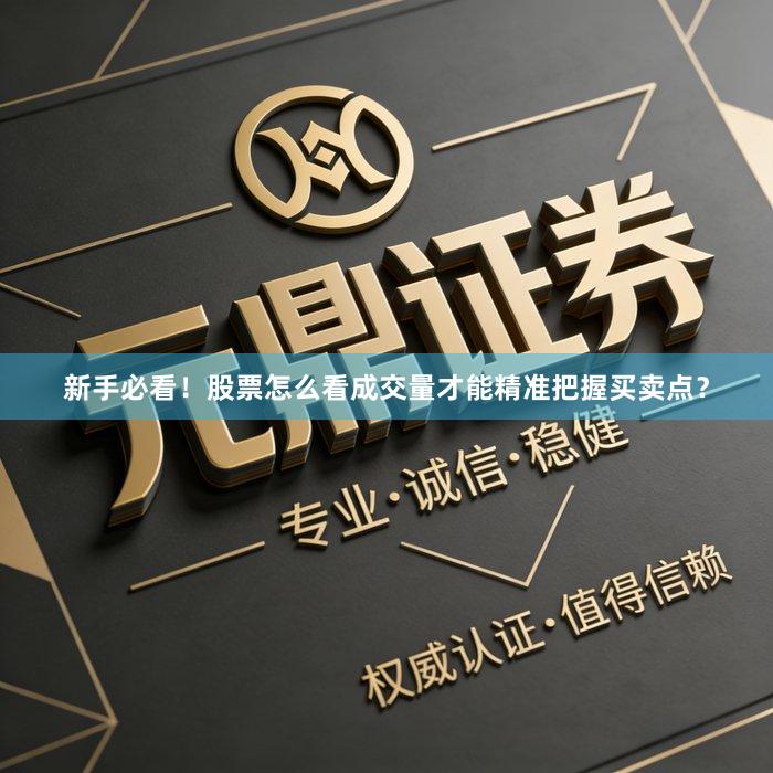 新手必看！股票怎么看成交量才能精准把握买卖点？