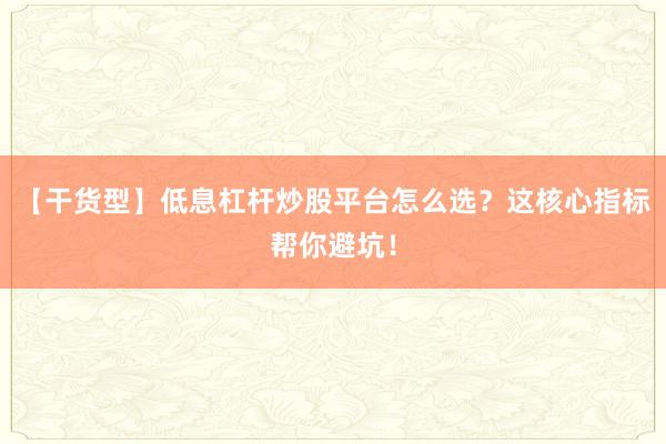 【干货型】低息杠杆炒股平台怎么选？这核心指标帮你避坑！