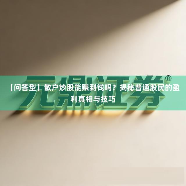 【问答型】散户炒股能赚到钱吗？揭秘普通股民的盈利真相与技巧