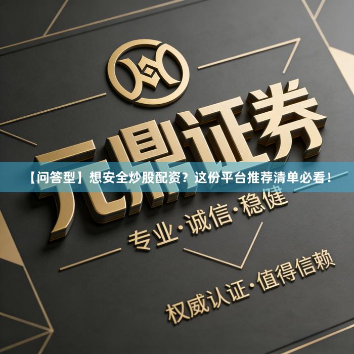 【问答型】想安全炒股配资？这份平台推荐清单必看！