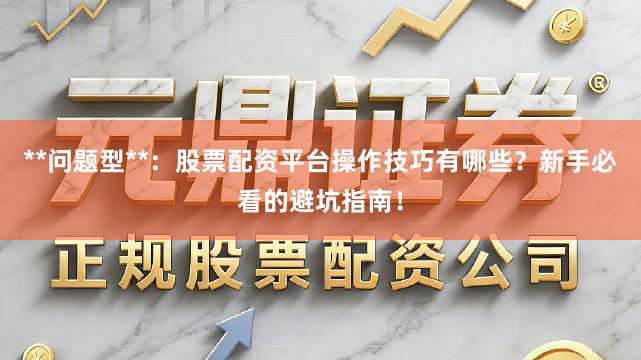 **问题型**：股票配资平台操作技巧有哪些？新手必看的避坑指南！