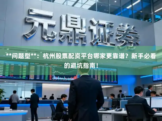 **问题型**：杭州股票配资平台哪家更靠谱？新手必看的避坑指南！