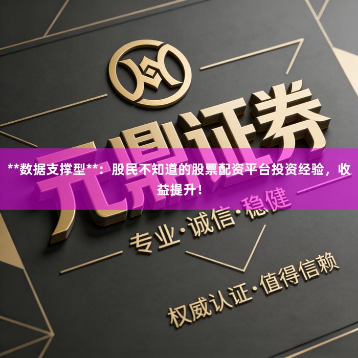 **数据支撑型**：股民不知道的股票配资平台投资经验，收益提升！