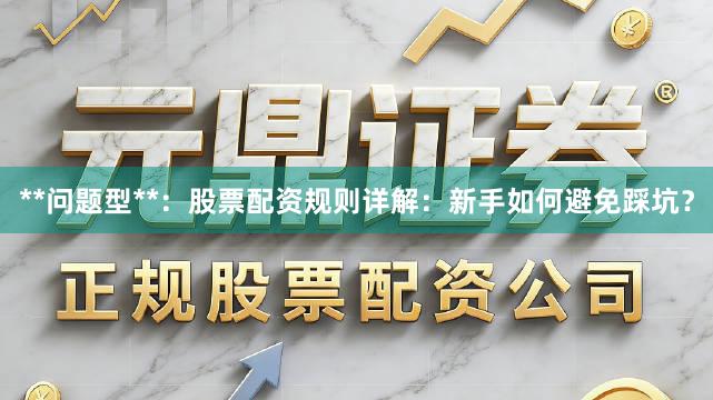 **问题型**：股票配资规则详解：新手如何避免踩坑？
