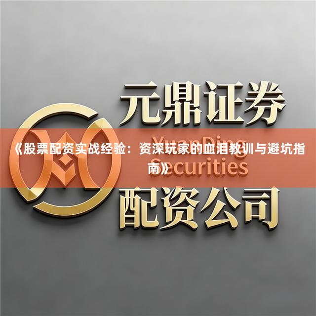 《股票配资实战经验：资深玩家的血泪教训与避坑指南》