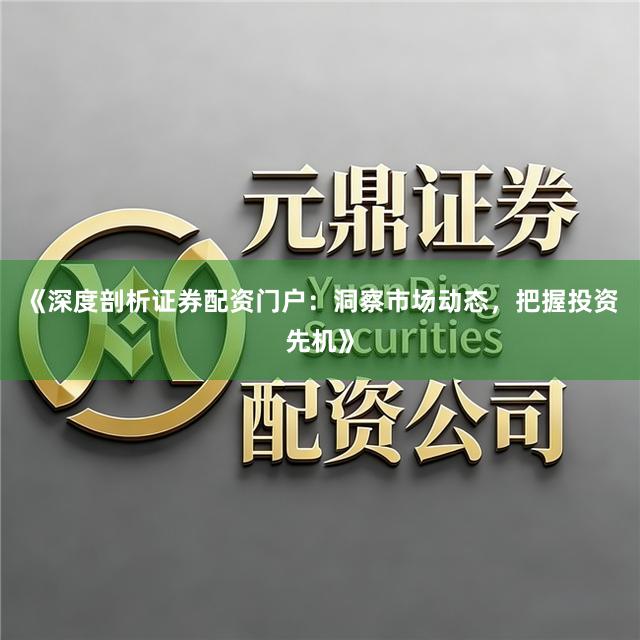 《深度剖析证券配资门户：洞察市场动态，把握投资先机》