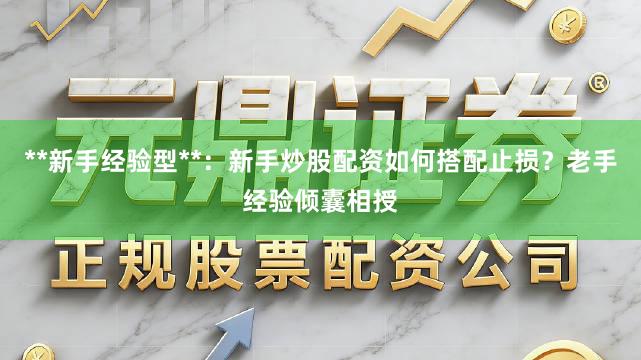 **新手经验型**：新手炒股配资如何搭配止损？老手经验倾囊相授