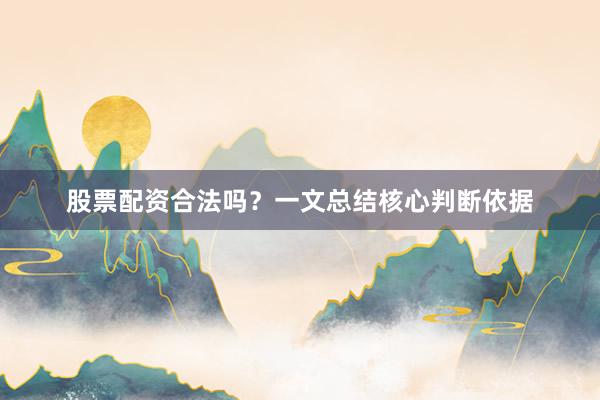 股票配资合法吗？一文总结核心判断依据
