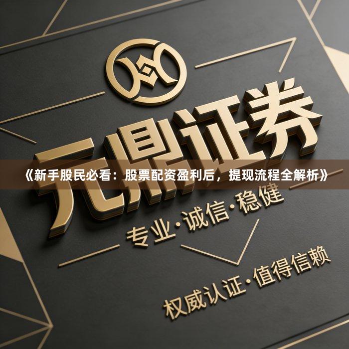 《新手股民必看：股票配资盈利后，提现流程全解析》