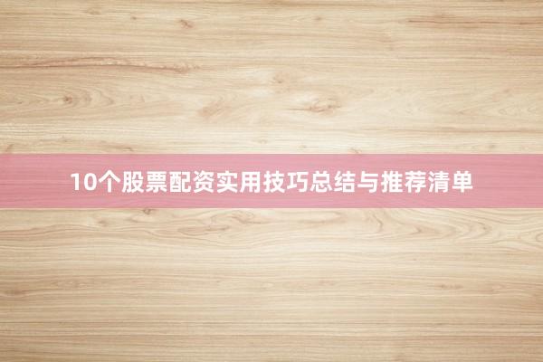 10个股票配资实用技巧总结与推荐清单