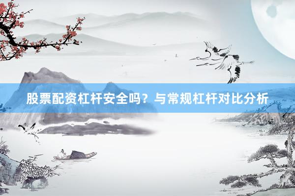 股票配资杠杆安全吗？与常规杠杆对比分析