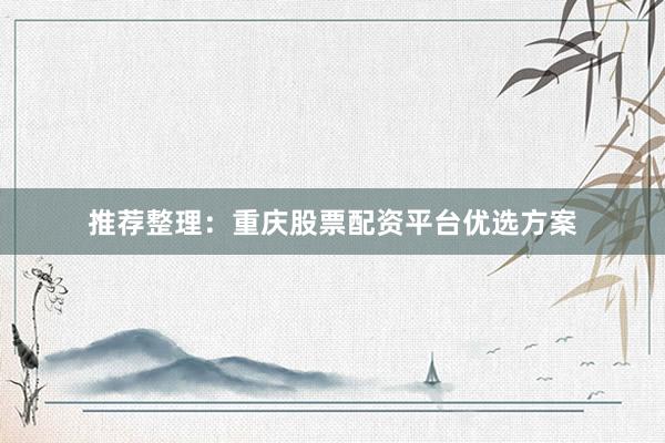 推荐整理：重庆股票配资平台优选方案