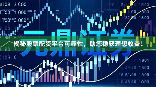 揭秘股票配资平台可靠性，助您稳获理想收益！