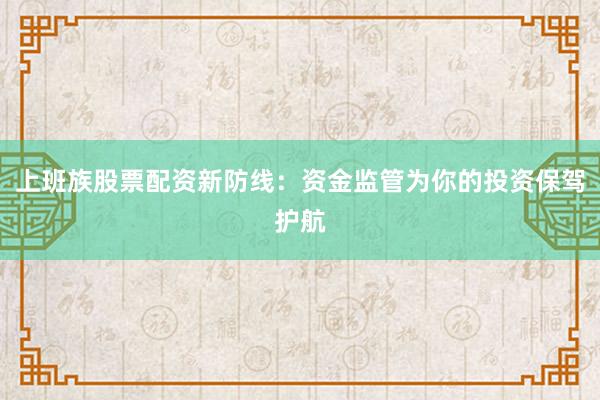上班族股票配资新防线：资金监管为你的投资保驾护航