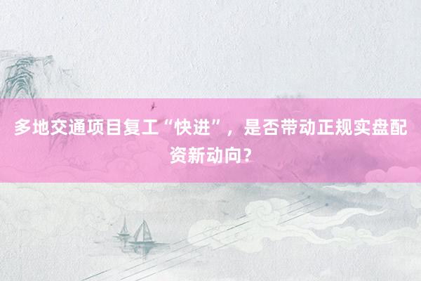 多地交通项目复工“快进”，是否带动正规实盘配资新动向？
