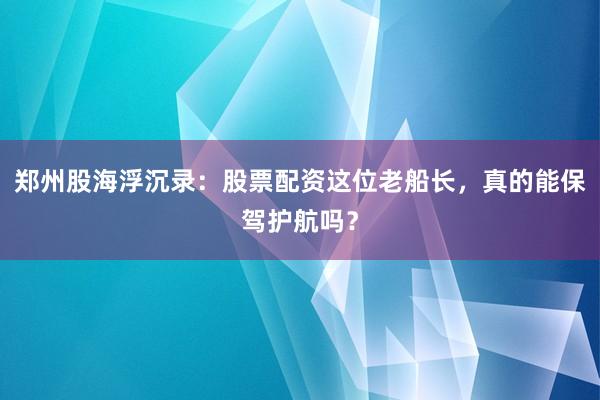 郑州股海浮沉录:股票配资这位老船长,真的能保驾护航吗?