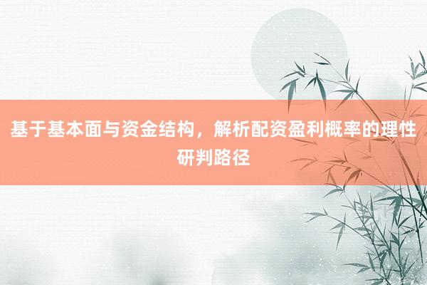 基于基本面与资金结构，解析配资盈利概率的理性研判路径
