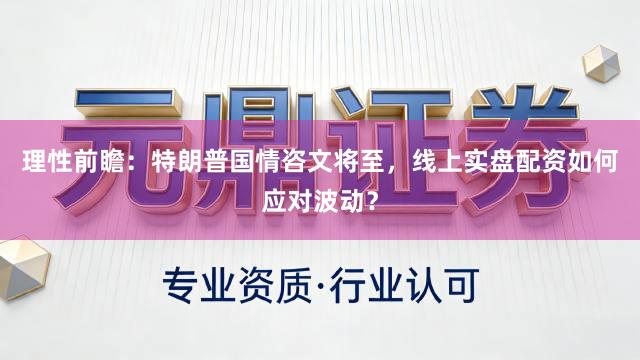 理性前瞻：特朗普国情咨文将至，线上实盘配资如何应对波动？