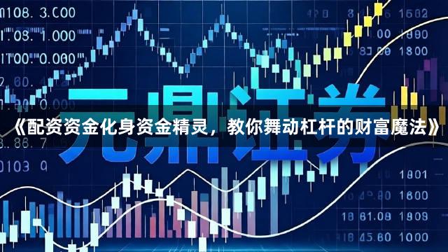 《配资资金化身资金精灵，教你舞动杠杆的财富魔法》