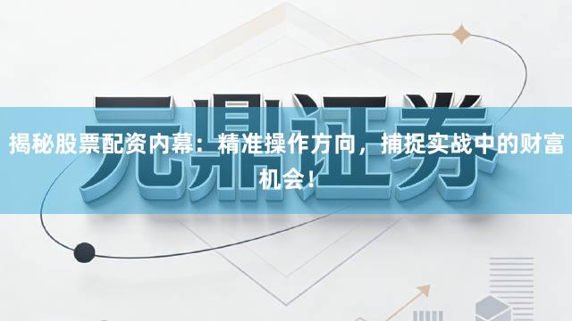 揭秘股票配资内幕：精准操作方向，捕捉实战中的财富机会！