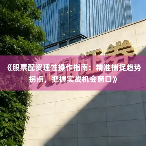 《股票配资理性操作指南：精准捕捉趋势拐点，把握实战机会窗口》