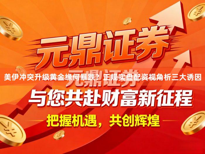 美伊冲突升级黄金缘何暴跌？正规实盘配资视角析三大诱因