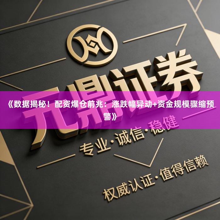 《数据揭秘！配资爆仓前兆：涨跌幅异动+资金规模骤缩预警》