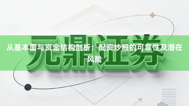 从基本面与资金结构剖析：配资炒股的可靠性及潜在风险