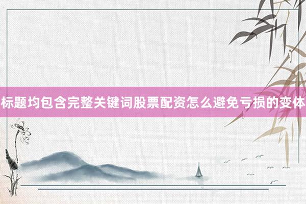 标题均包含完整关键词股票配资怎么避免亏损的变体