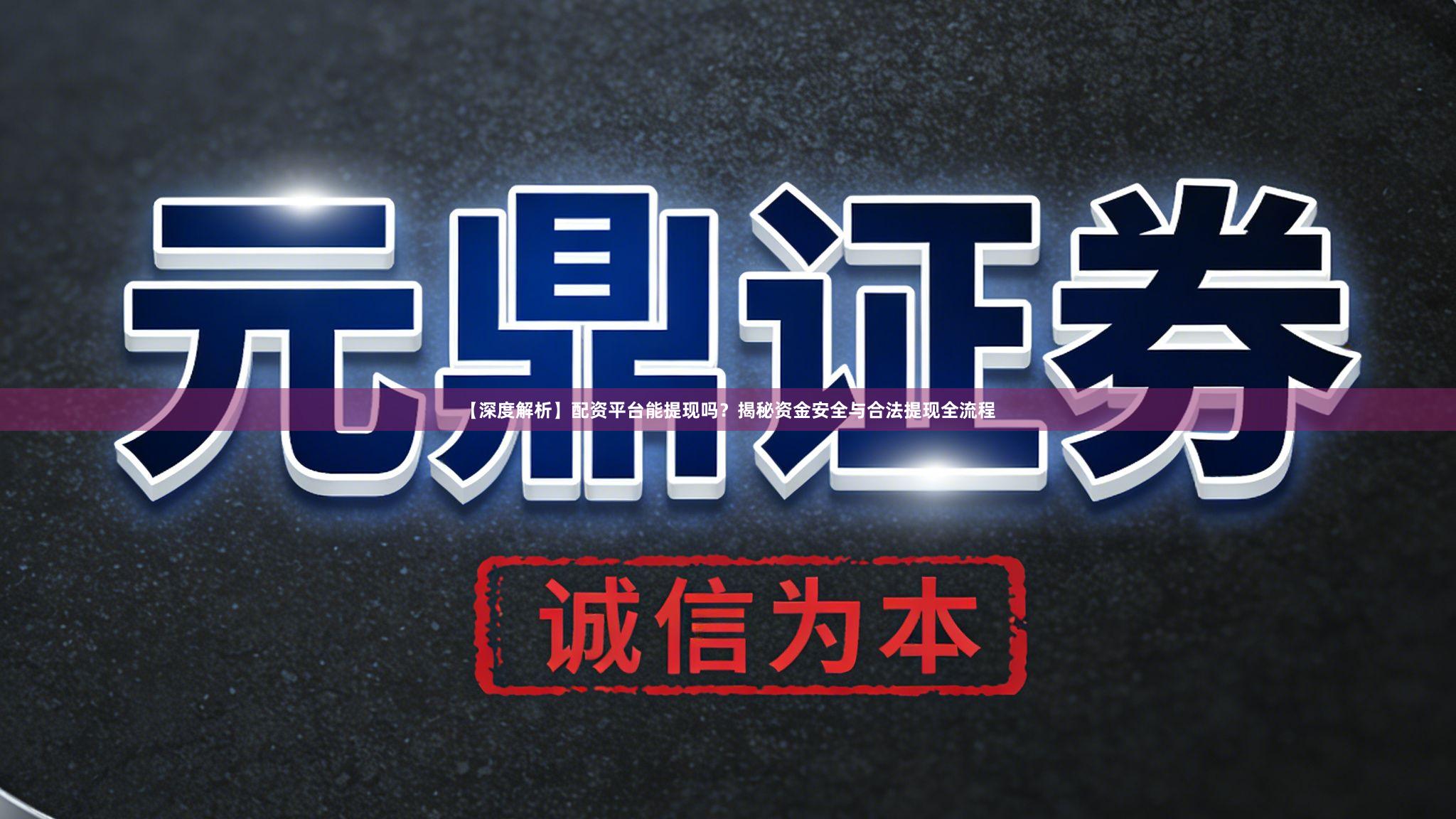 【深度解析】配资平台能提现吗？揭秘资金安全与合法提现全流程