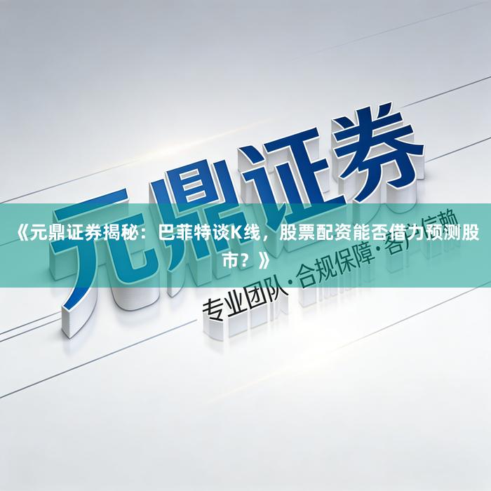 《元鼎证券揭秘：巴菲特谈K线，股票配资能否借力预测股市？》