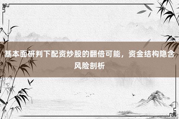 基本面研判下配资炒股的翻倍可能，资金结构隐含风险剖析