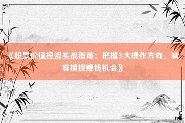 《股票价值投资实战指南：把握3大操作方向，精准捕捉赚钱机会》