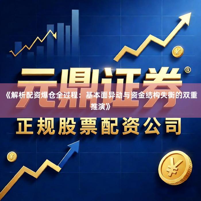 《解析配资爆仓全过程：基本面异动与资金结构失衡的双重推演》