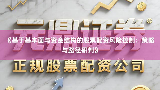 《基于基本面与资金结构的股票配资风险控制：策略与路径研判》