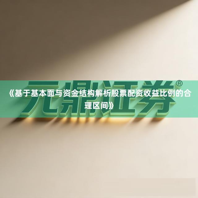 《基于基本面与资金结构解析股票配资收益比例的合理区间》