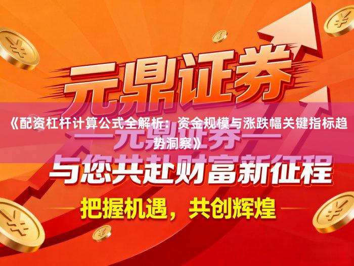 《配资杠杆计算公式全解析：资金规模与涨跌幅关键指标趋势洞察》