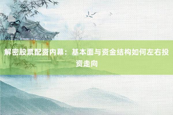 解密股票配资内幕：基本面与资金结构如何左右投资走向