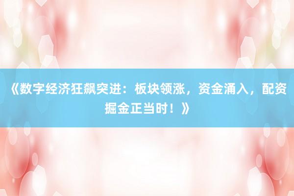 《数字经济狂飙突进：板块领涨，资金涌入，配资掘金正当时！》