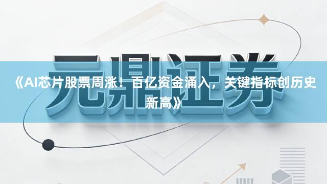 《AI芯片股票周涨！百亿资金涌入，关键指标创历史新高》
