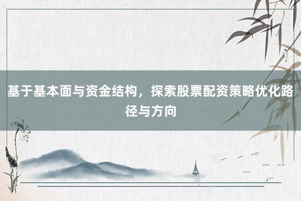 基于基本面与资金结构，探索股票配资策略优化路径与方向