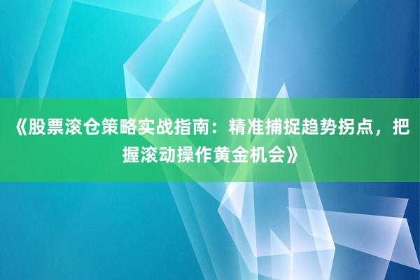 《股票滚仓策略实战指南：精准捕捉趋势拐点，把握滚动操作黄金机会》