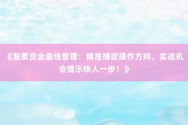 《股票资金曲线管理：精准捕捉操作方向，实战机会提示快人一步！》