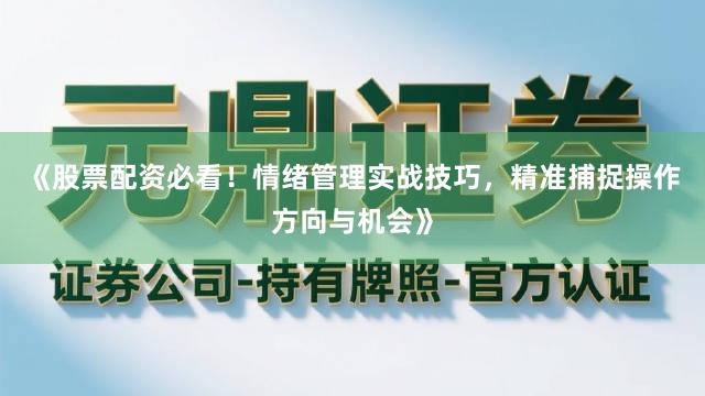 《股票配资必看！情绪管理实战技巧，精准捕捉操作方向与机会》