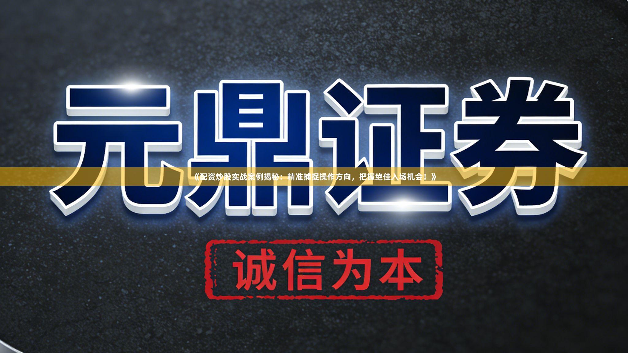 《配资炒股实战案例揭秘：精准捕捉操作方向，把握绝佳入场机会！》