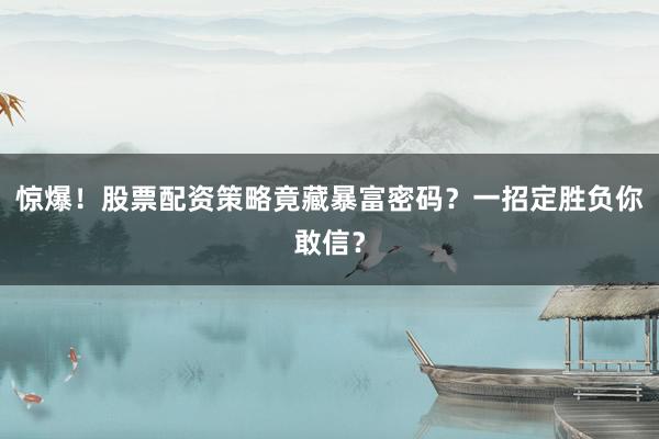 惊爆！股票配资策略竟藏暴富密码？一招定胜负你敢信？