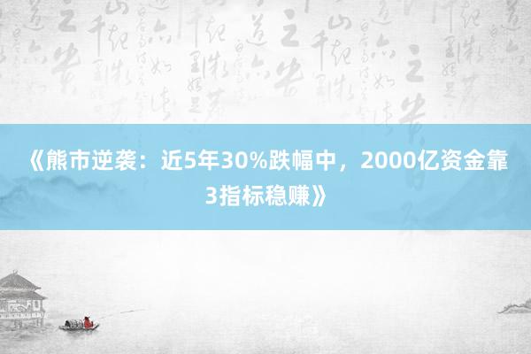 《熊市逆袭：近5年30%跌幅中，2000亿资金靠3指标稳赚》
