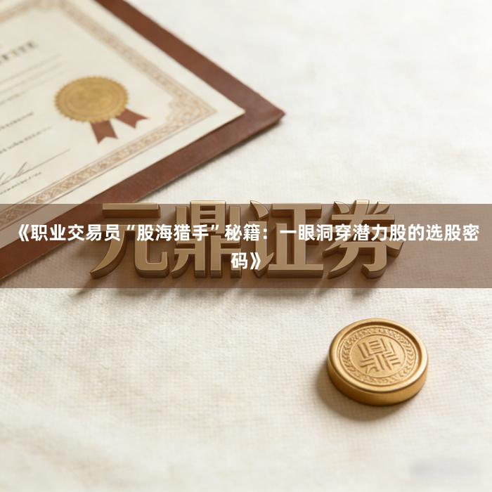 《职业交易员“股海猎手”秘籍：一眼洞穿潜力股的选股密码》